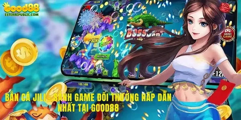 Bắn Cá Jili - Sảnh Game Đổi Thưởng Hấp Dẫn Nhất Tại Good88