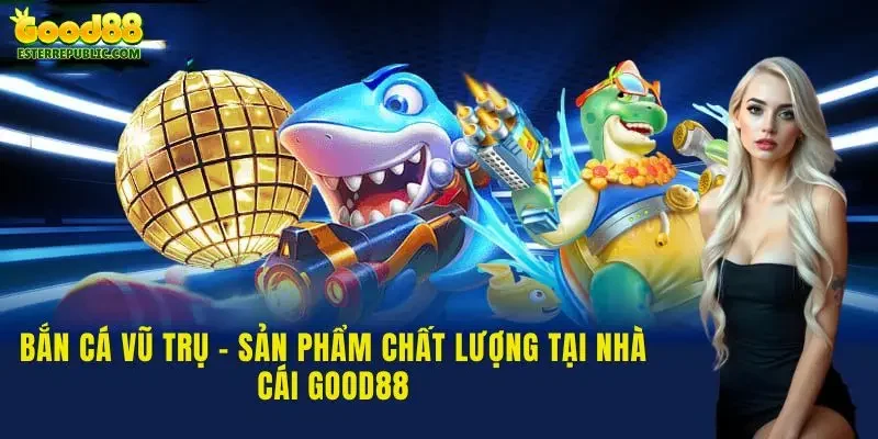 Bắn Cá Vũ Trụ - Sản Phẩm Chất Lượng Tại Nhà Cái Good88