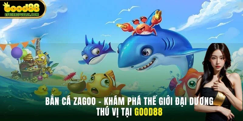 Bắn cá Zagoo - Khám Phá Thế Giới Đại Dương Thú Vị Good88